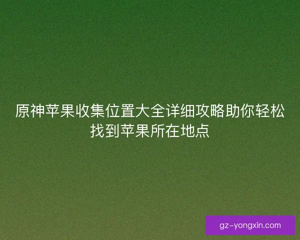 原神苹果收集位置大全详细攻略助你轻松找到苹果所在地点