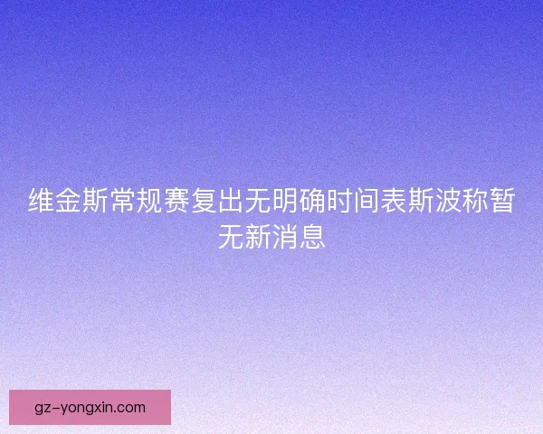 维金斯常规赛复出无明确时间表斯波称暂无新消息