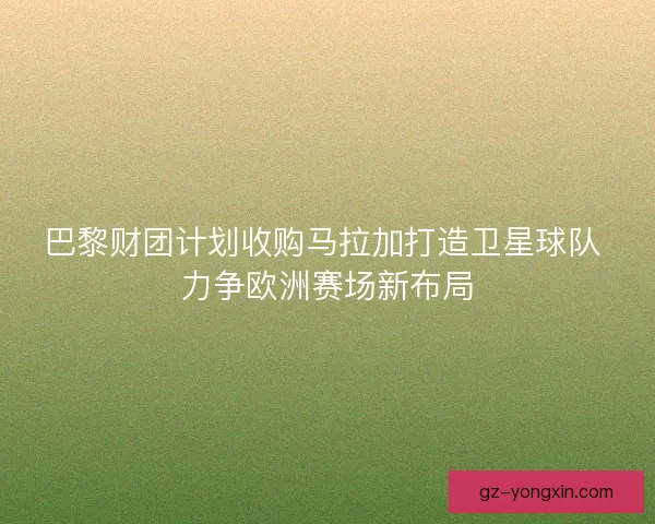 巴黎财团计划收购马拉加打造卫星球队 力争欧洲赛场新布局