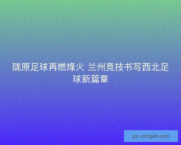 陇原足球再燃烽火 兰州竞技书写西北足球新篇章