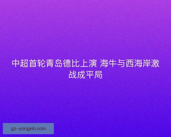 中超首轮青岛德比上演 海牛与西海岸激战成平局