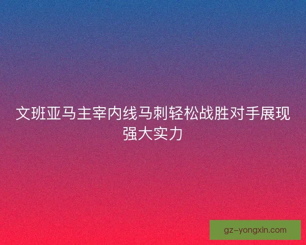 文班亚马主宰内线马刺轻松战胜对手展现强大实力