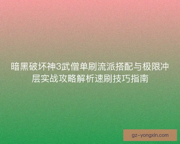 暗黑破坏神3武僧单刷流派搭配与极限冲层实战攻略解析速刷技巧指南