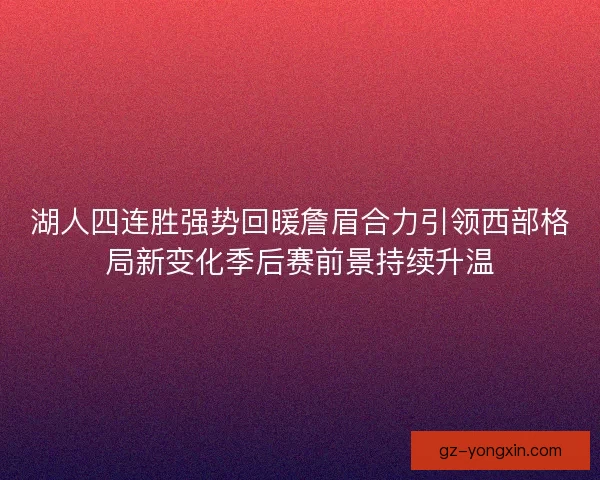 湖人四连胜强势回暖詹眉合力引领西部格局新变化季后赛前景持续升温