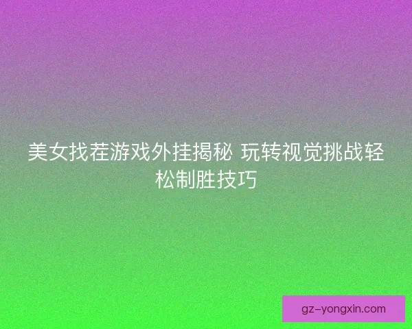 美女找茬游戏外挂揭秘 玩转视觉挑战轻松制胜技巧