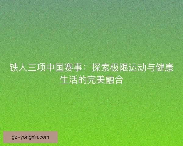 铁人三项中国赛事：探索极限运动与健康生活的完美融合