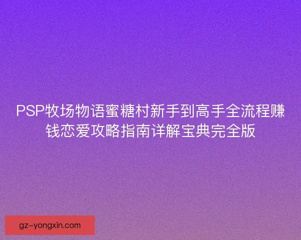 PSP牧场物语蜜糖村新手到高手全流程赚钱恋爱攻略指南详解宝典完全版