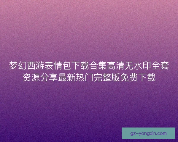 梦幻西游表情包下载合集高清无水印全套资源分享最新热门完整版免费下载