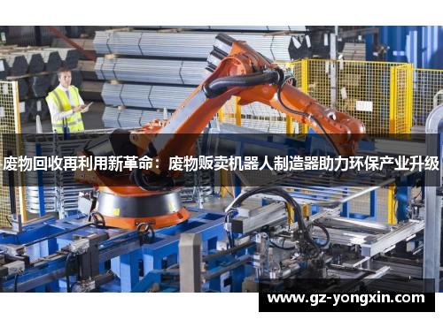 废物回收再利用新革命：废物贩卖机器人制造器助力环保产业升级